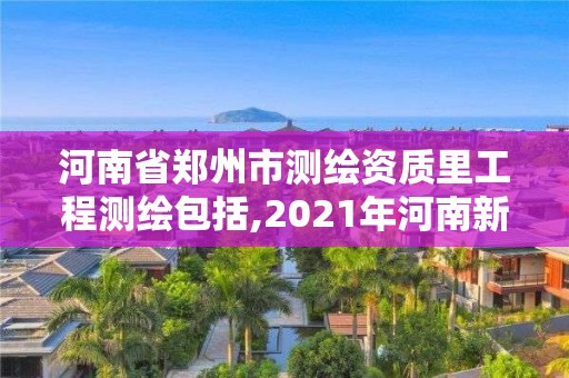 河南省鄭州市測繪資質里工程測繪包括,2021年河南新測繪資質辦理