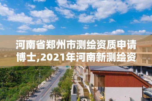 河南省鄭州市測繪資質申請博士,2021年河南新測繪資質辦理