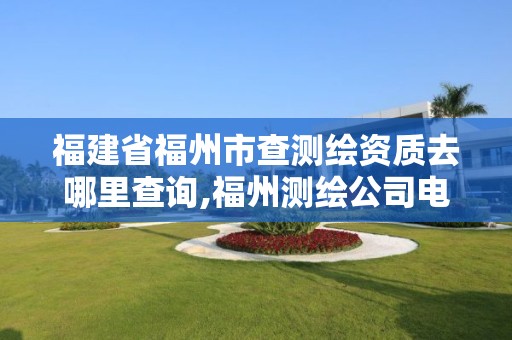 福建省福州市查測繪資質去哪里查詢,福州測繪公司電話