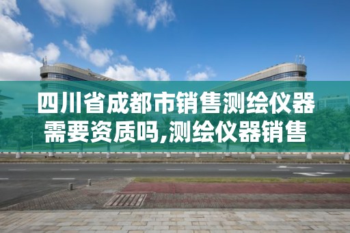 四川省成都市銷售測繪儀器需要資質嗎,測繪儀器銷售行業怎么樣。