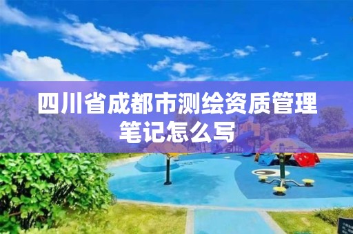 四川省成都市測繪資質管理筆記怎么寫