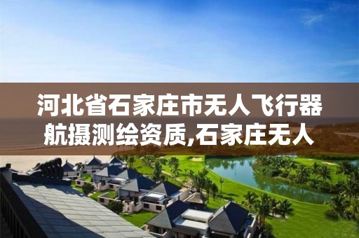 河北省石家莊市無人飛行器航攝測繪資質,石家莊無人機研發基地。