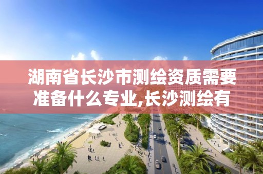 湖南省長沙市測繪資質需要準備什么專業,長沙測繪有限公司聯系電話