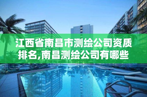 江西省南昌市測繪公司資質排名,南昌測繪公司有哪些