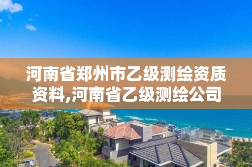 河南省鄭州市乙級測繪資質資料,河南省乙級測繪公司有多少家