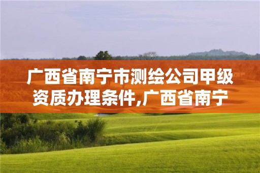 廣西省南寧市測繪公司甲級資質辦理條件,廣西省南寧市測繪公司甲級資質辦理條件及費用