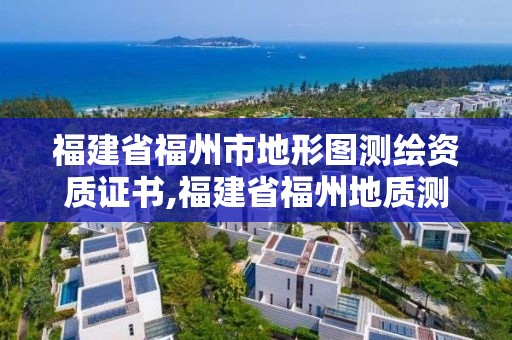 福建省福州市地形圖測繪資質證書,福建省福州地質測繪院