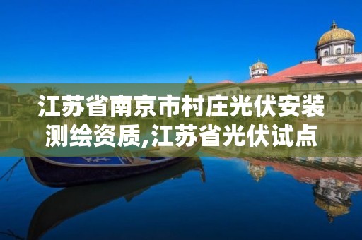 江蘇省南京市村莊光伏安裝測繪資質(zhì),江蘇省光伏試點縣