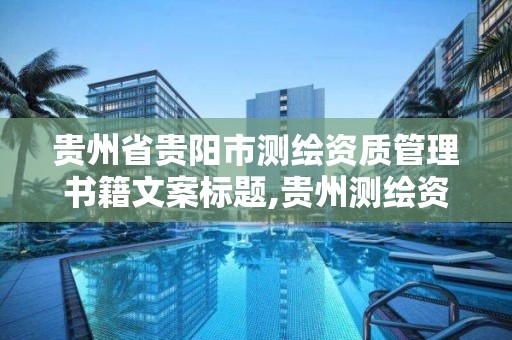 貴州省貴陽市測繪資質管理書籍文案標題,貴州測繪資料檔案館