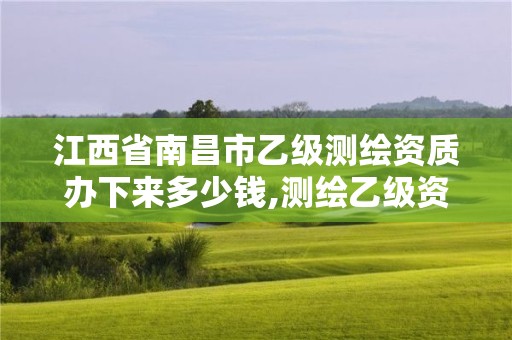 江西省南昌市乙級測繪資質辦下來多少錢,測繪乙級資質業務范圍。