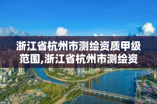 浙江省杭州市測繪資質甲級范圍,浙江省杭州市測繪資質甲級范圍有哪些