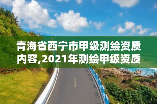 青海省西寧市甲級測繪資質內容,2021年測繪甲級資質申報條件