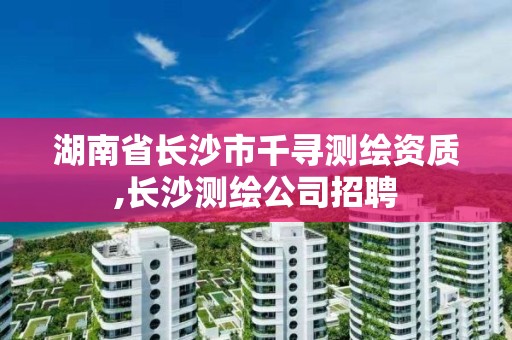 湖南省長沙市千尋測繪資質,長沙測繪公司招聘