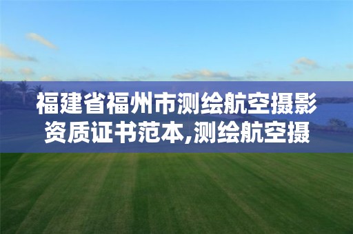 福建省福州市測繪航空攝影資質(zhì)證書范本,測繪航空攝影需要滿足哪些技術(shù)要求