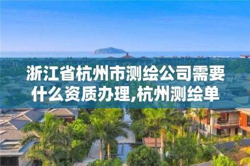 浙江省杭州市測繪公司需要什么資質辦理,杭州測繪單位。