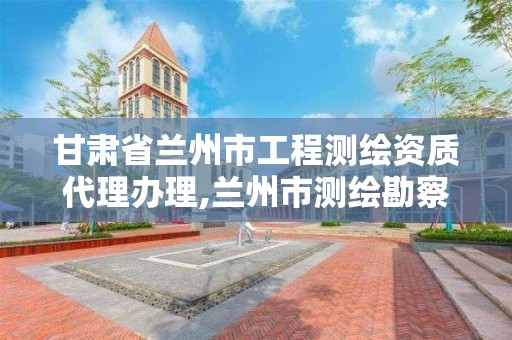 甘肅省蘭州市工程測繪資質代理辦理,蘭州市測繪勘察研究院