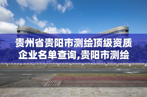 貴州省貴陽市測繪頂級資質企業名單查詢,貴陽市測繪院 概況。