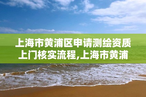 上海市黃浦區申請測繪資質上門核實流程,上海市黃浦區測繪中心