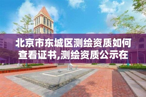 北京市東城區測繪資質如何查看證書,測繪資質公示在哪里查詢