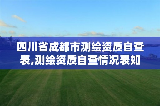 四川省成都市測繪資質自查表,測繪資質自查情況表如何填寫