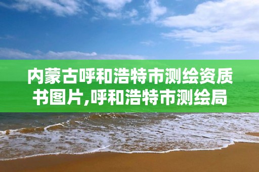 內蒙古呼和浩特市測繪資質書圖片,呼和浩特市測繪局地址