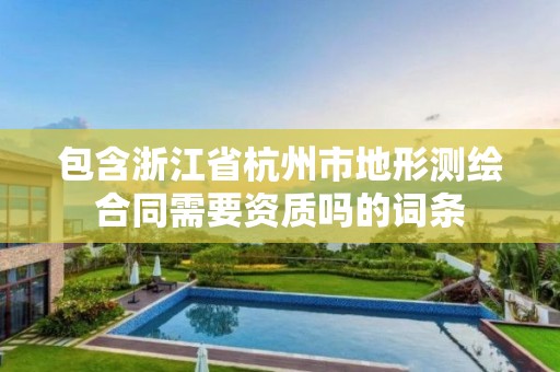 包含浙江省杭州市地形測繪合同需要資質嗎的詞條