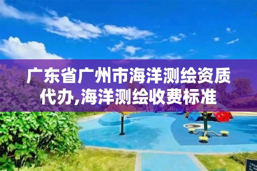 廣東省廣州市海洋測繪資質代辦,海洋測繪收費標準