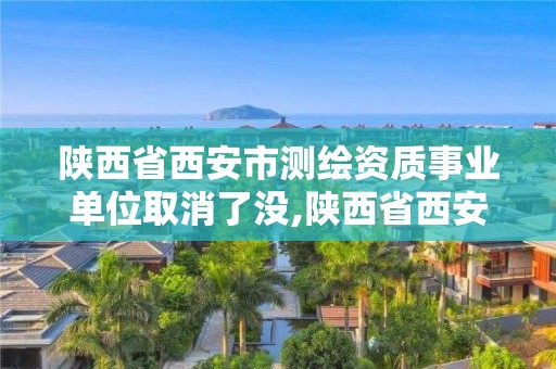 陜西省西安市測繪資質事業單位取消了沒,陜西省西安市測繪資質事業單位取消了沒有。