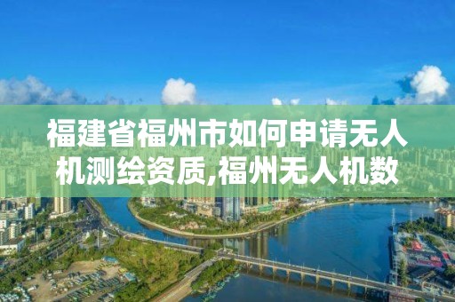 福建省福州市如何申請無人機測繪資質,福州無人機數據分析。