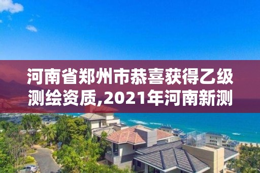 河南省鄭州市恭喜獲得乙級測繪資質,2021年河南新測繪資質辦理