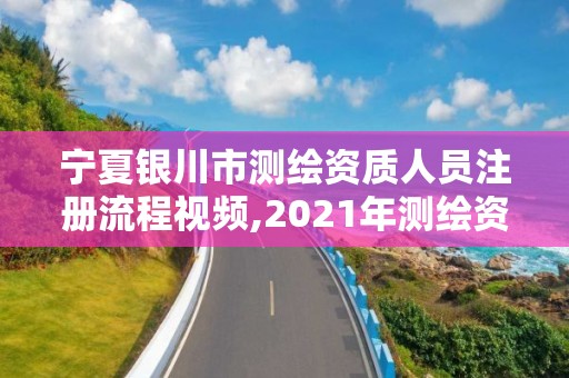 寧夏銀川市測繪資質人員注冊流程視頻,2021年測繪資質辦理。