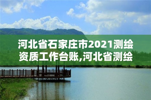 河北省石家莊市2021測(cè)繪資質(zhì)工作臺(tái)賬,河北省測(cè)繪資質(zhì)延期公告2021。