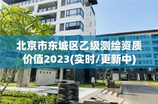 北京市東城區乙級測繪資質價值2023(實時/更新中)