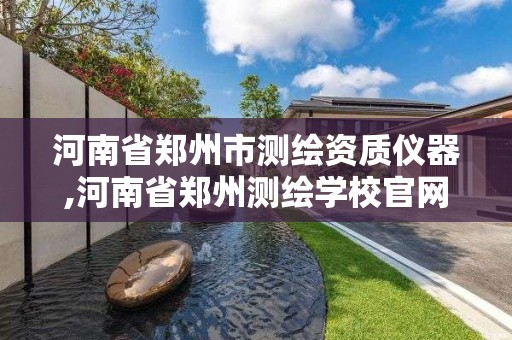 河南省鄭州市測繪資質(zhì)儀器,河南省鄭州測繪學校官網(wǎng)