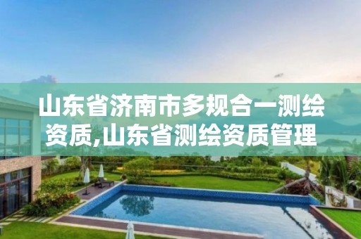 山東省濟南市多規合一測繪資質,山東省測繪資質管理規定