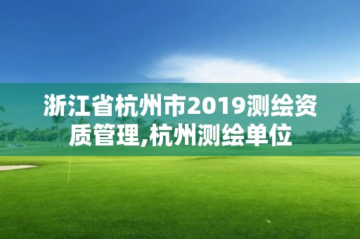 浙江省杭州市2019測繪資質管理,杭州測繪單位