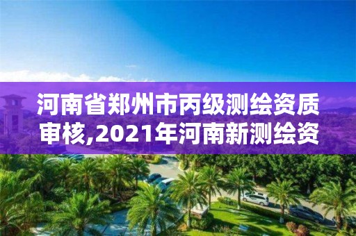 河南省鄭州市丙級(jí)測(cè)繪資質(zhì)審核,2021年河南新測(cè)繪資質(zhì)辦理