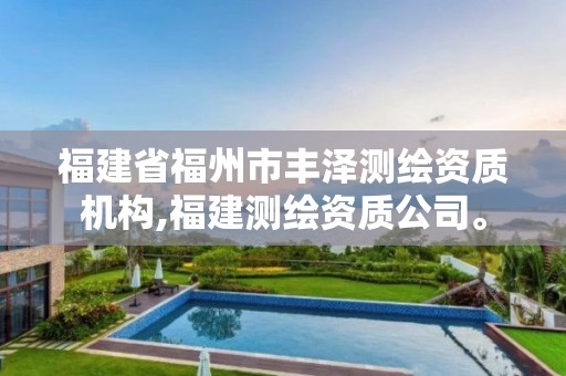 福建省福州市豐澤測繪資質機構,福建測繪資質公司。