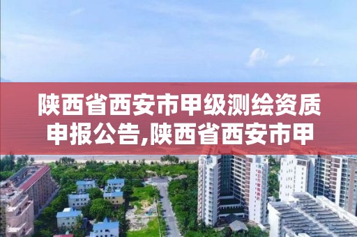 陜西省西安市甲級測繪資質申報公告,陜西省西安市甲級測繪資質申報公告公示