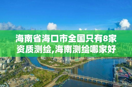 海南省海口市全國只有8家資質(zhì)測繪,海南測繪哪家好。