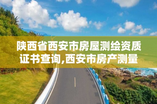 陜西省西安市房屋測繪資質證書查詢,西安市房產測量事務所有限公司資質。