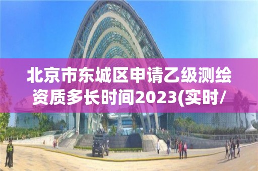 北京市東城區申請乙級測繪資質多長時間2023(實時/更新中)