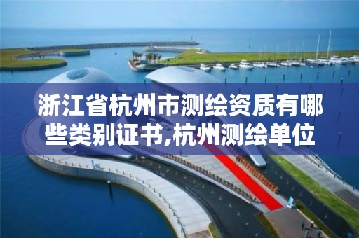 浙江省杭州市測繪資質有哪些類別證書,杭州測繪單位招聘