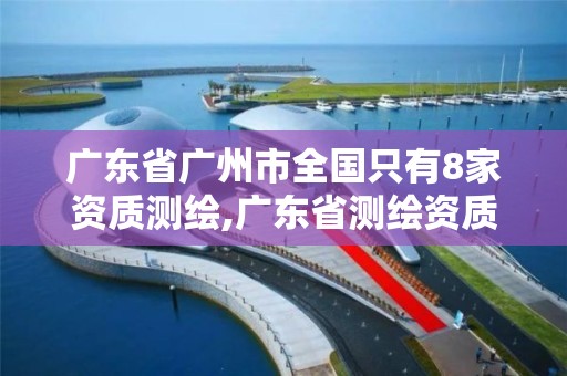 廣東省廣州市全國只有8家資質測繪,廣東省測繪資質單位名單。