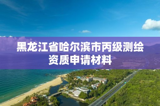 黑龍江省哈爾濱市丙級測繪資質申請材料