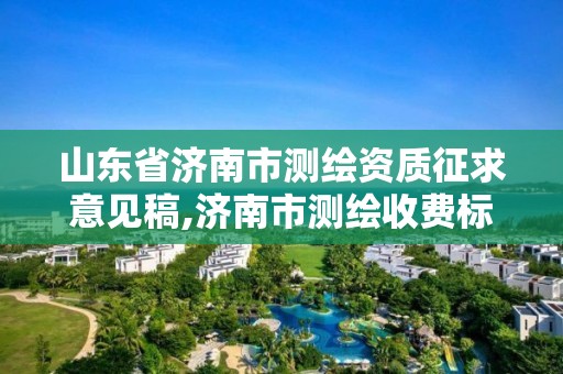 山東省濟南市測繪資質征求意見稿,濟南市測繪收費標準