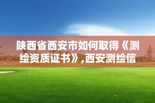 陜西省西安市如何取得《測繪資質證書》,西安測繪信息總站。