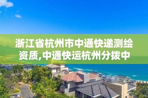 浙江省杭州市中通快遞測(cè)繪資質(zhì),中通快運(yùn)杭州分撥中心招聘信息