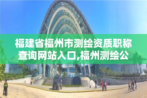 福建省福州市測繪資質職稱查詢網站入口,福州測繪公司電話