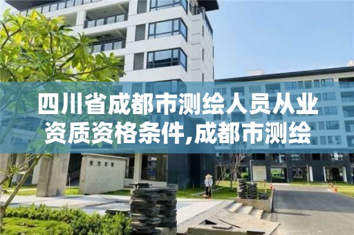 四川省成都市測繪人員從業資質資格條件,成都市測繪招聘信息。